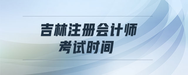 吉林注冊會計師考試時間