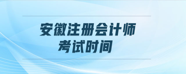 安徽注冊(cè)會(huì)計(jì)師考試時(shí)間