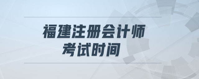 福建注冊(cè)會(huì)計(jì)師考試時(shí)間