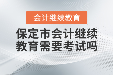 河北保定會計繼續(xù)教育需要考試嗎？