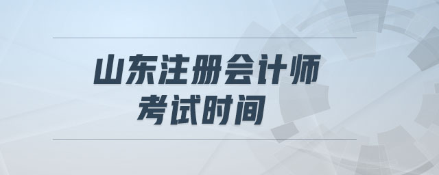 山東注冊(cè)會(huì)計(jì)師考試時(shí)間