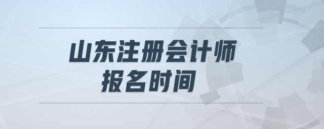 山東注冊(cè)會(huì)計(jì)師報(bào)名時(shí)間