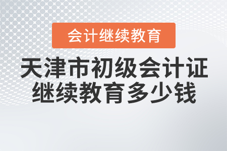 天津初級會計證繼續(xù)教育多少錢？