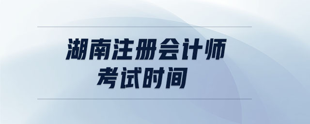 湖南注冊(cè)會(huì)計(jì)師考試時(shí)間