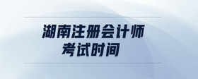 湖南注冊會計師考試時間