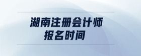 湖南注冊會計師報名時間