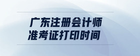 廣東注冊會計師準考證打印時間