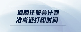 海南注冊會計師準考證打印時間