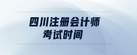四川注冊(cè)會(huì)計(jì)師考試時(shí)間