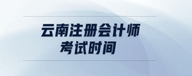 云南注冊(cè)會(huì)計(jì)師考試時(shí)間