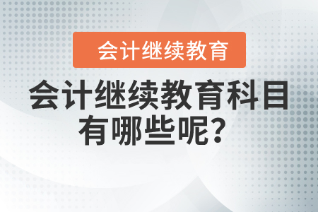會(huì)計(jì)繼續(xù)教育科目有哪些呢？