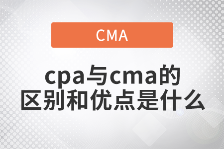cpa與cma的區(qū)別和優(yōu)點(diǎn)是什么