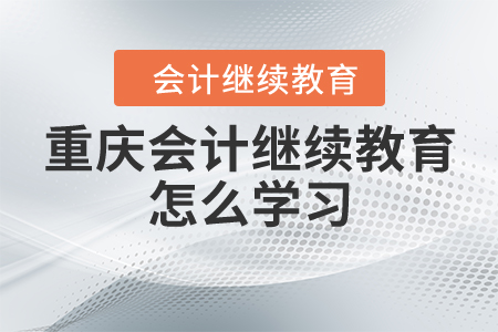 重慶會(huì)計(jì)繼續(xù)教育怎么學(xué)習(xí)？
