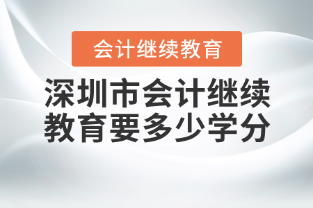 深圳市會計繼續(xù)教育要多少學分？
