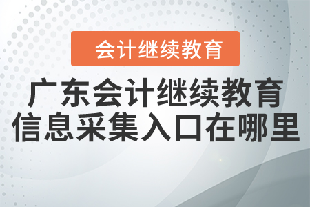 廣東會計(jì)繼續(xù)教育信息采集入口在哪里？