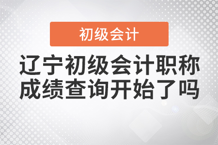 遼寧初級會計職稱成績查詢開始了嗎？
