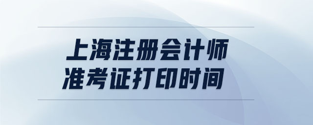 上海注冊(cè)會(huì)計(jì)師準(zhǔn)考證打印時(shí)間