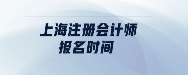 上海注冊(cè)會(huì)計(jì)師報(bào)名時(shí)間