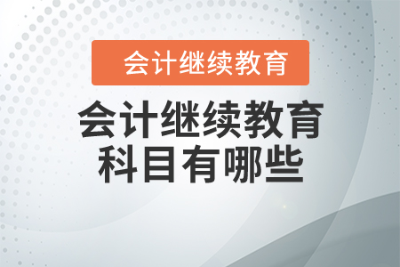 會計(jì)繼續(xù)教育科目有哪些？
