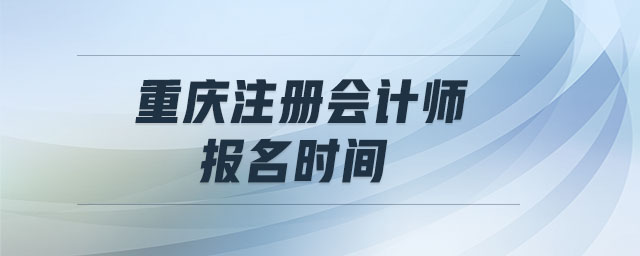 重慶注冊會計師報名時間