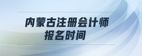 內(nèi)蒙古注冊(cè)會(huì)計(jì)師報(bào)名時(shí)間