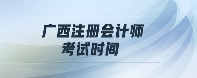 廣西注冊會計(jì)師考試時(shí)間