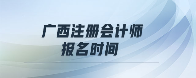 廣西注冊會計(jì)師報(bào)名時間