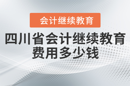 四川省會(huì)計(jì)繼續(xù)教育費(fèi)用多少錢(qián)？