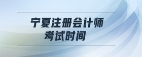 寧夏注冊會計師考試時間