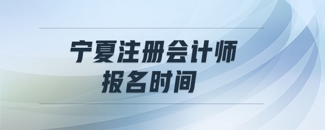 寧夏注冊會計(jì)師報(bào)名時(shí)間