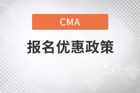 cma優(yōu)惠報名政策是什么