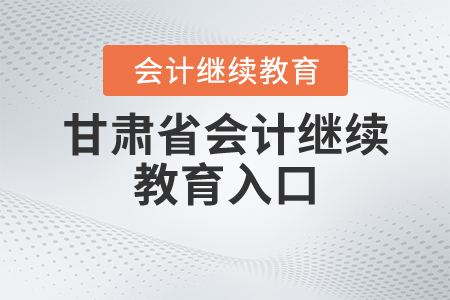 甘肅省會計繼續(xù)教育入口