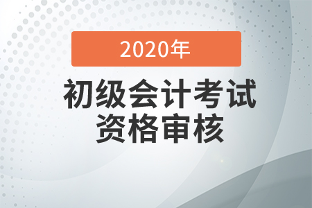 2020年四川省初級會計考后資格審核、領(lǐng)證解答