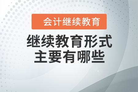 會(huì)計(jì)人員的繼續(xù)教育形式主要有哪些？
