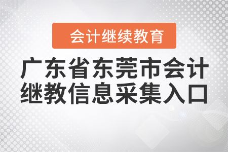 廣東省東莞市會(huì)計(jì)繼續(xù)教育信息采集入口