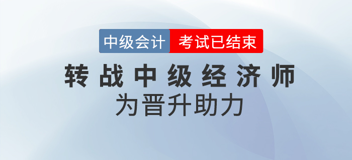 中級會計考試結(jié)束并不是學(xué)習(xí)的終點(diǎn)，轉(zhuǎn)戰(zhàn)中級經(jīng)濟(jì)師不斷提升自己！