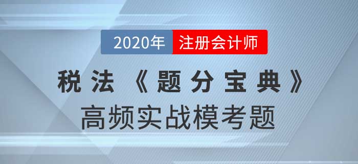 2020年CPA-稅法《題分寶典》高頻實戰(zhàn)?？碱}