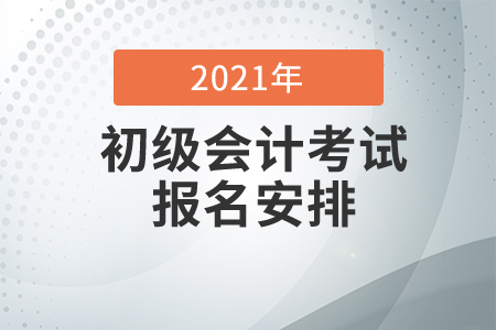 2021年初級會計(jì)師考試報(bào)名安排
