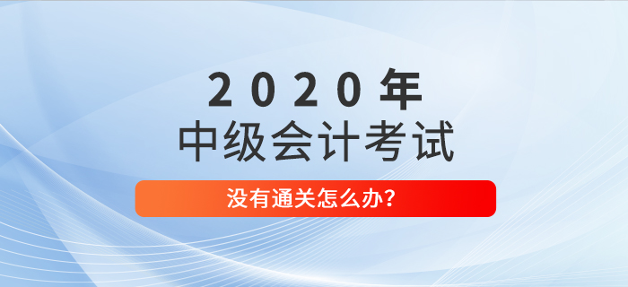 2020年中級會計考試沒通過怎么辦？重拾信心，砥礪前行！