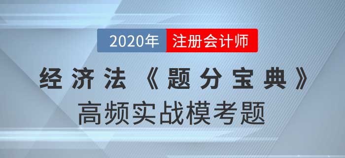 2020年CPA-經(jīng)濟(jì)法《題分寶典》高頻實戰(zhàn)?？碱}