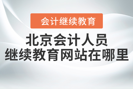 北京會(huì)計(jì)人員繼續(xù)教育網(wǎng)站在哪里？
