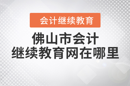 佛山市會(huì)計(jì)繼續(xù)教育網(wǎng)在哪里？