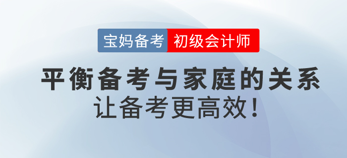寶媽備考初級會計考試，平衡工作與家庭，學習更高效！