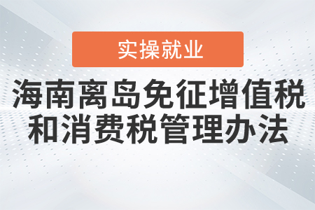 《海南離島免稅店銷售離島免稅商品免征增值稅和消費稅管理辦法》的公告解讀