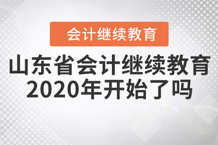 山東省會計繼續(xù)教育2020年開始了嗎？