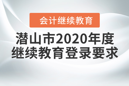 潛山市2020年度會計繼續(xù)教育登錄要求