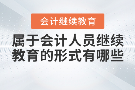 屬于會(huì)計(jì)人員繼續(xù)教育的形式有哪些？