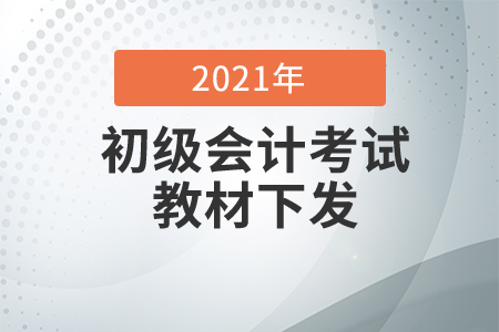 2021初級會計考試教材什么時候下發(fā)？
