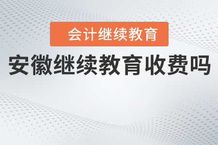 安徽會(huì)計(jì)繼續(xù)教育收費(fèi)嗎？