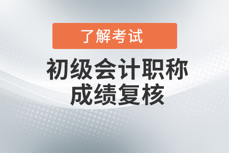 初級會計考試成績復核要求是什么？